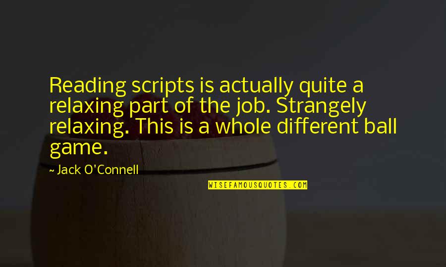 Ball Game Quotes By Jack O'Connell: Reading scripts is actually quite a relaxing part Ball Game Quotes By Jack O'Connell: Reading scripts is actually quite a relaxing part