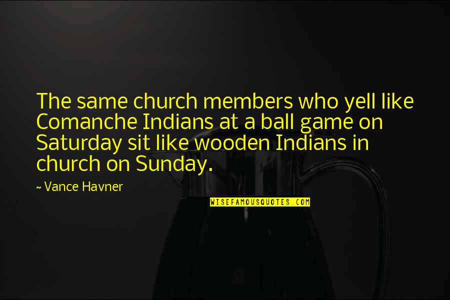 Ball Game With Quotes By Vance Havner: The same church members who yell like Comanche