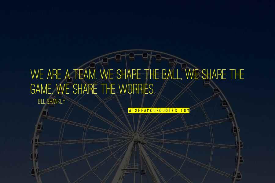 Ball Games Quotes By Bill Shankly: We are a team. We share the ball,