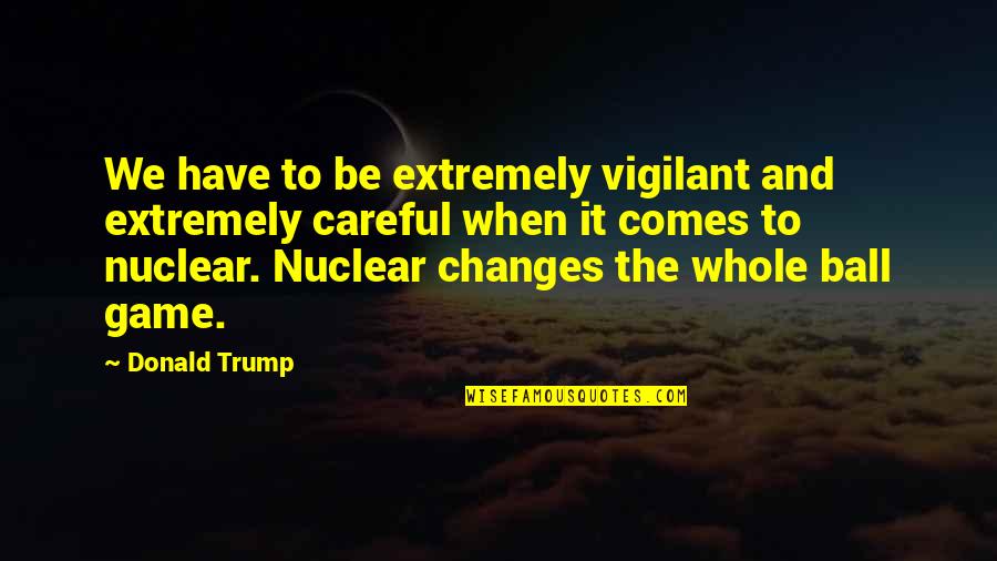 Ball Games Quotes By Donald Trump: We have to be extremely vigilant and extremely