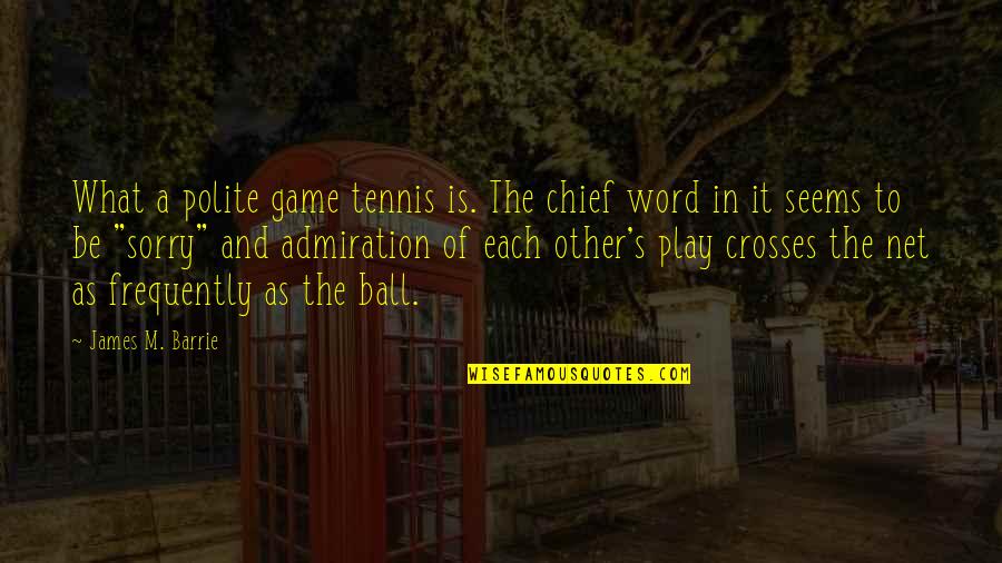 Ball Games Quotes By James M. Barrie: What a polite game tennis is. The chief