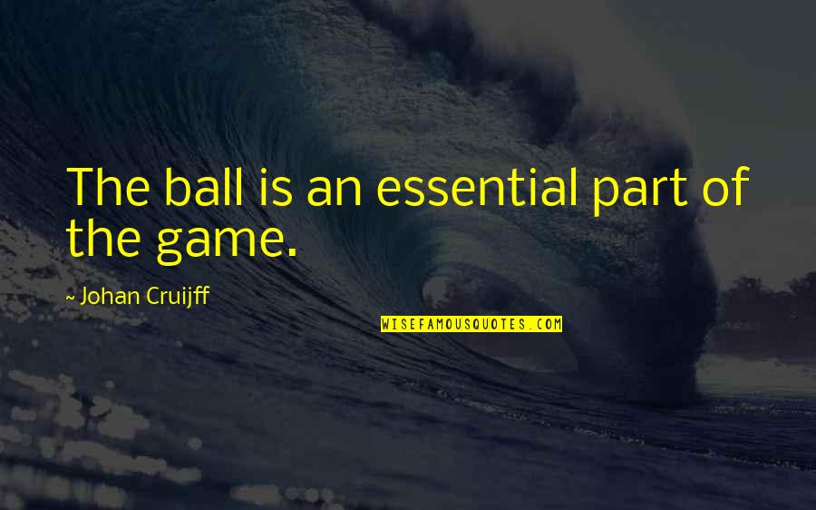 Ball Games Quotes By Johan Cruijff: The ball is an essential part of the