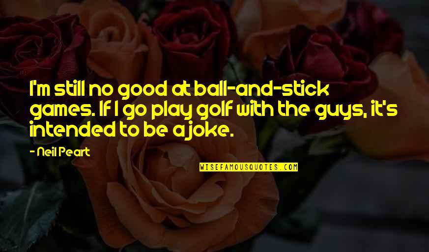 Ball Games Quotes By Neil Peart: I'm still no good at ball-and-stick games. If