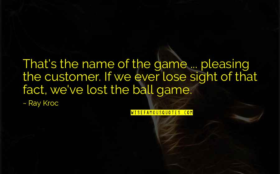 Ball Games Quotes By Ray Kroc: That's the name of the game ... pleasing