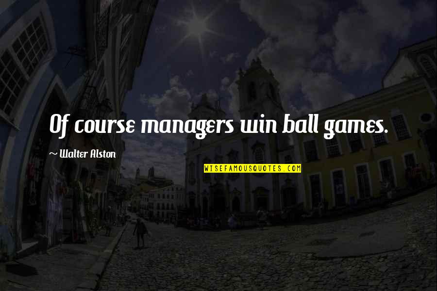 Ball Games Quotes By Walter Alston: Of course managers win ball games.