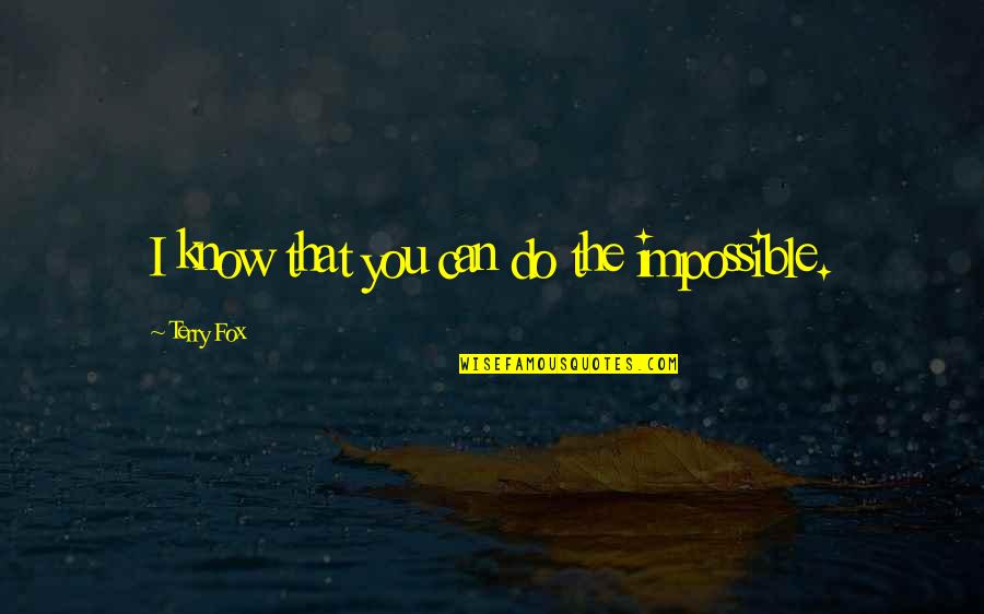 Ball Hogs Quotes By Terry Fox: I know that you can do the impossible. Ball Hogs Quotes By Terry Fox: I know that you can do the impossible.