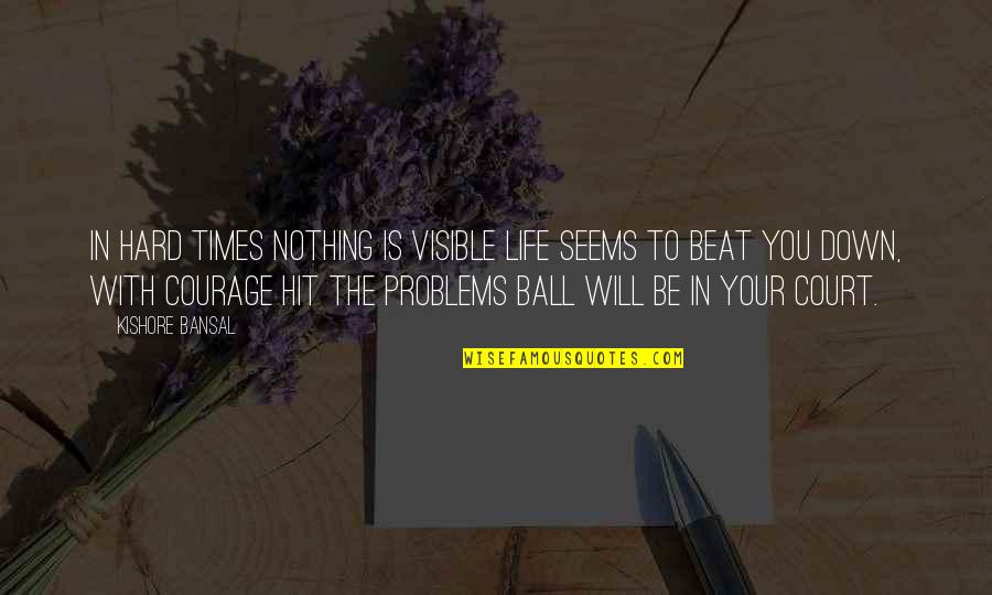 Ball In Your Court Quotes By Kishore Bansal: In hard times nothing is visible life seems
