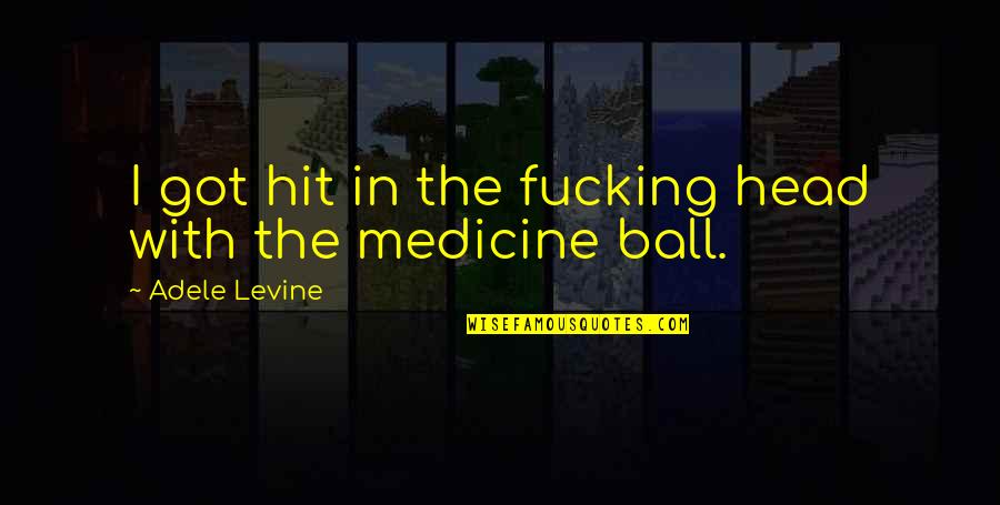 Ball Is Life Quotes By Adele Levine: I got hit in the fucking head with