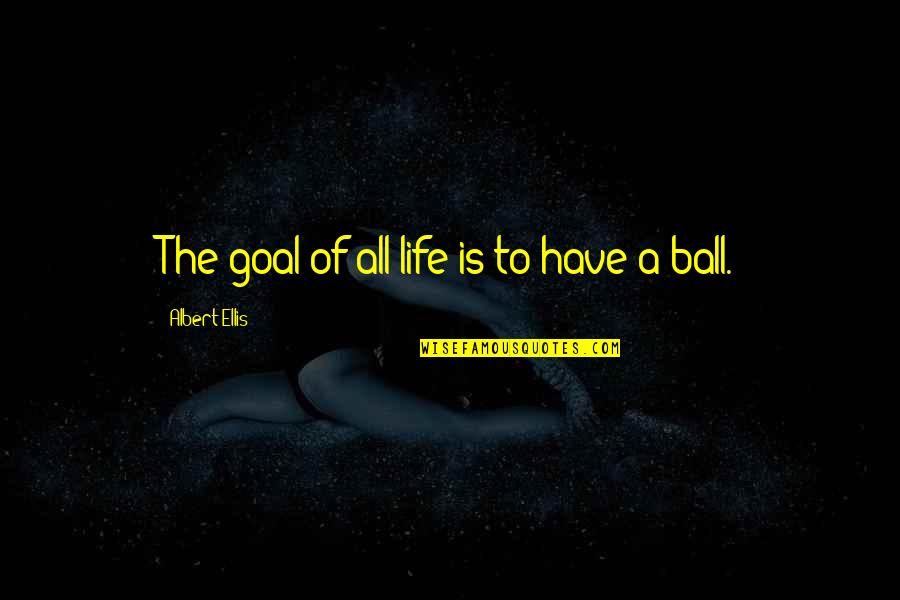 Ball Is Life Quotes By Albert Ellis: The goal of all life is to have