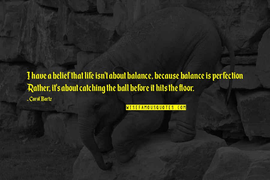 Ball Is Life Quotes By Carol Bartz: I have a belief that life isn't about