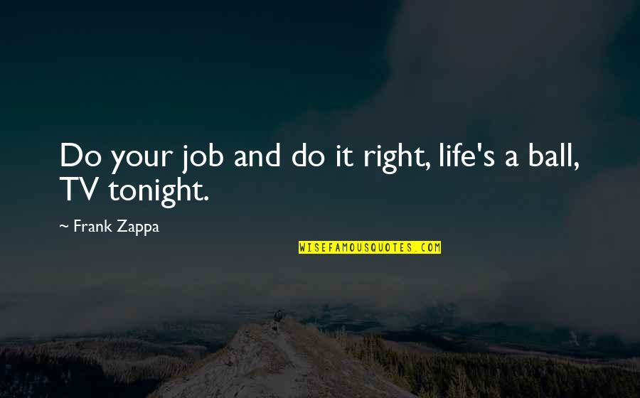 Ball Is Life Quotes By Frank Zappa: Do your job and do it right, life's