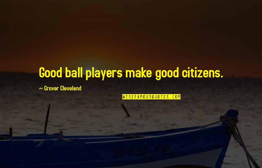 Ball Is Life Quotes By Grover Cleveland: Good ball players make good citizens.