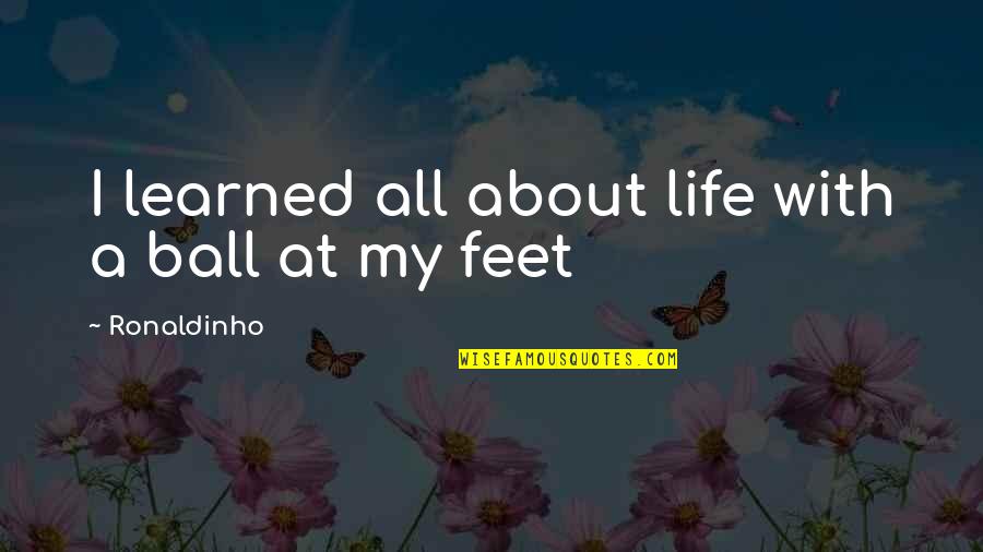Ball Is Life Quotes By Ronaldinho: I learned all about life with a ball