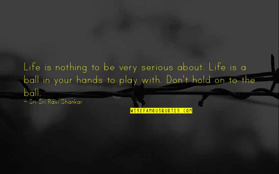 Ball Is Life Quotes By Sri Sri Ravi Shankar: Life is nothing to be very serious about.
