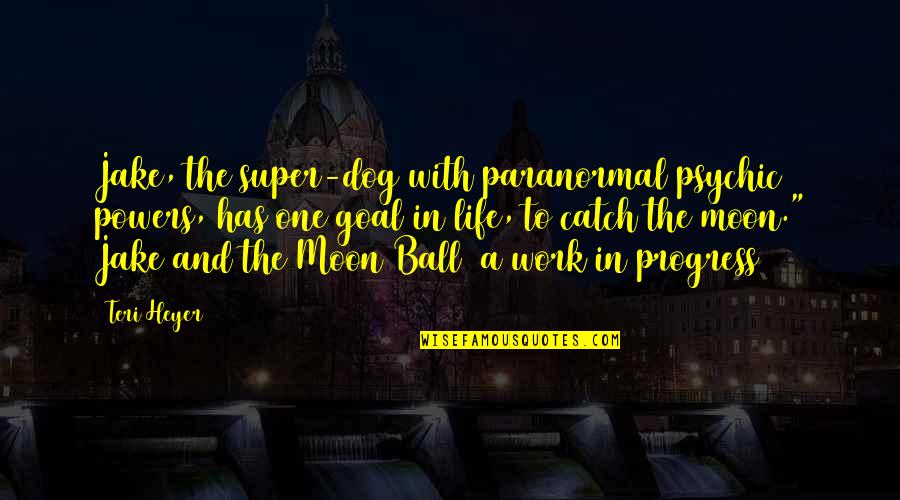 Ball Is Life Quotes By Teri Heyer: Jake, the super-dog with paranormal psychic powers, has