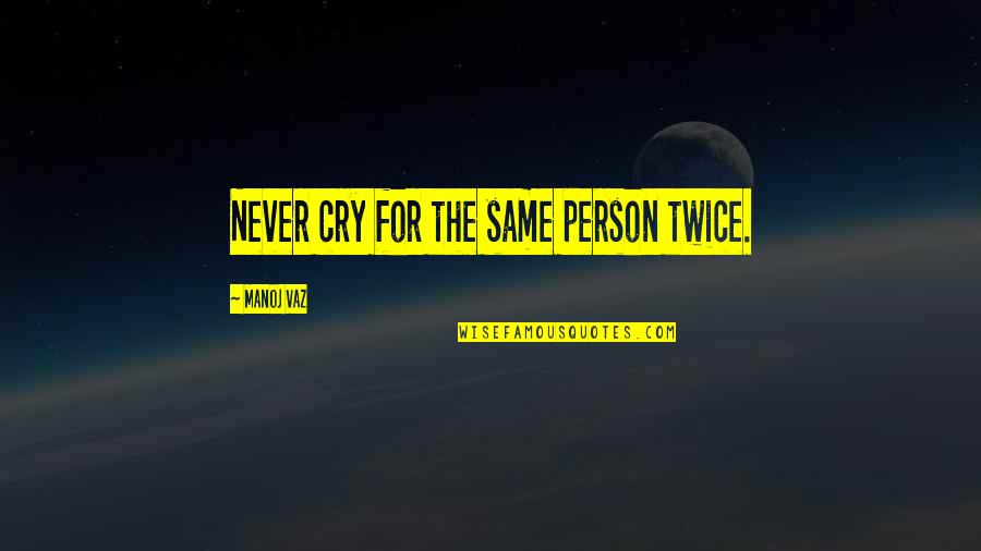 Ball Of Emotion Quotes By Manoj Vaz: Never cry for the same person twice.
