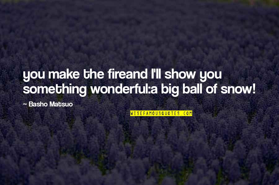 Ball Of Fire Quotes By Basho Matsuo: you make the fireand I'll show you something