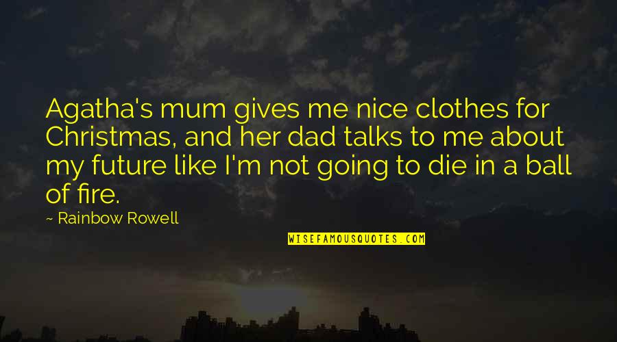 Ball Of Fire Quotes By Rainbow Rowell: Agatha's mum gives me nice clothes for Christmas,