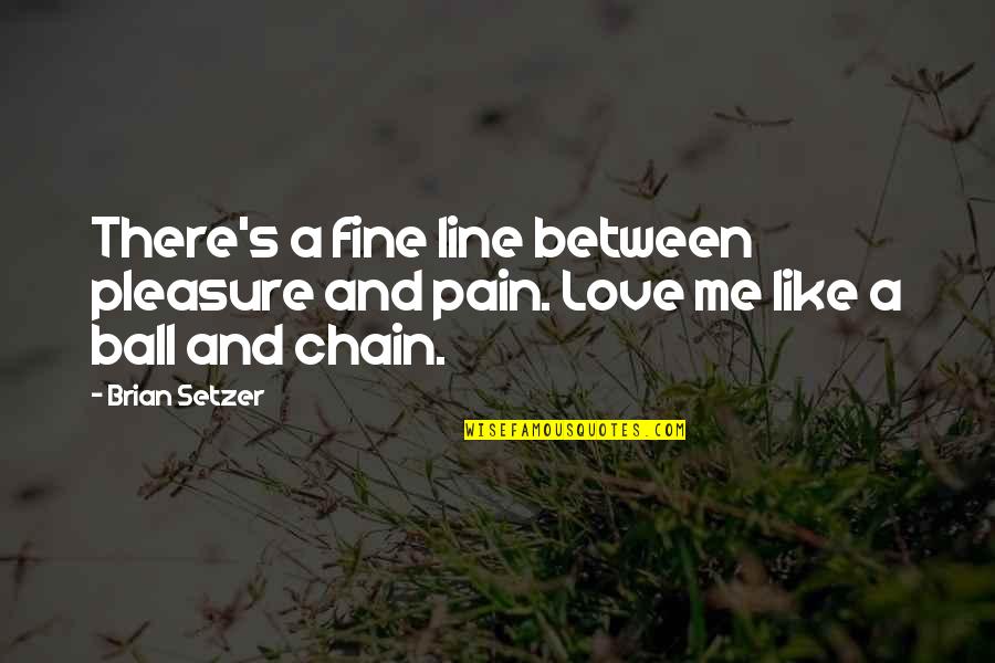 Ball Of Love Quotes By Brian Setzer: There's a fine line between pleasure and pain.