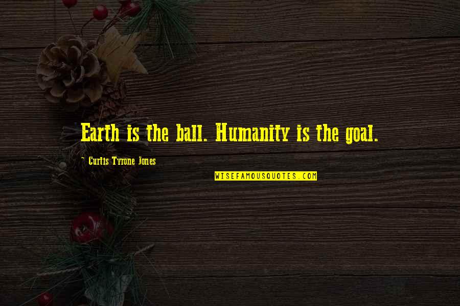 Ball Of Love Quotes By Curtis Tyrone Jones: Earth is the ball. Humanity is the goal.