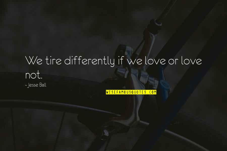 Ball Of Love Quotes By Jesse Ball: We tire differently if we love or love