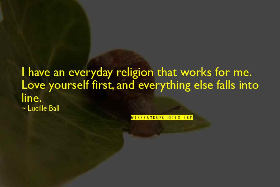 Ball Of Love Quotes By Lucille Ball: I have an everyday religion that works for