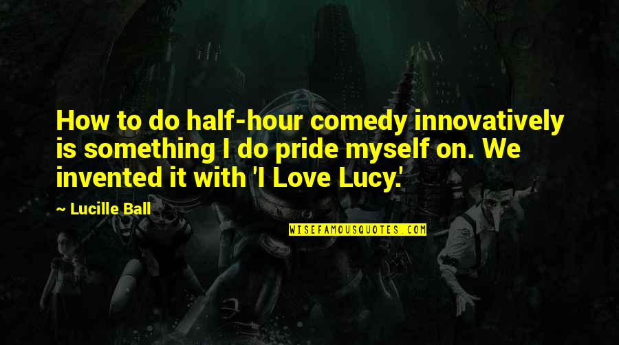 Ball Of Love Quotes By Lucille Ball: How to do half-hour comedy innovatively is something