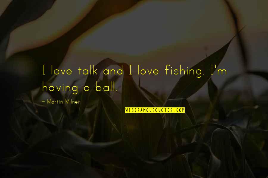 Ball Of Love Quotes By Martin Milner: I love talk and I love fishing. I'm