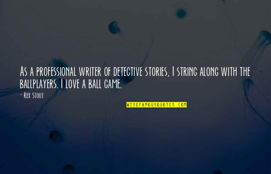 Ball Of Love Quotes By Rex Stout: As a professional writer of detective stories, I