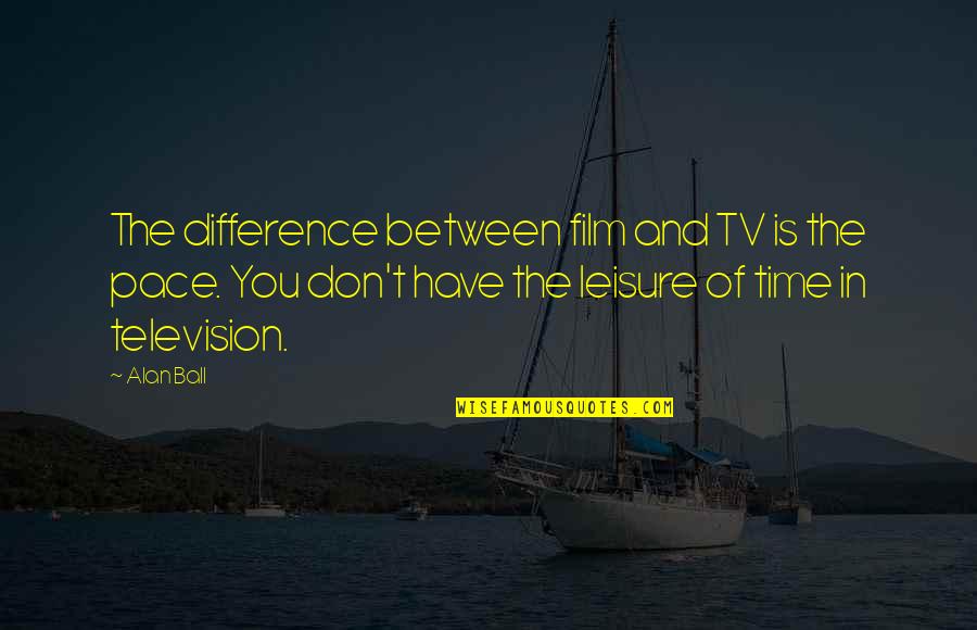 Ball Of Quotes By Alan Ball: The difference between film and TV is the Ball Of Quotes By Alan Ball: The difference between film and TV is the