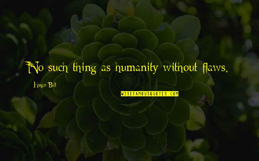 Ball Of Quotes By Hugo Ball: No such thing as humanity without flaws. Ball Of Quotes By Hugo Ball: No such thing as humanity without flaws.