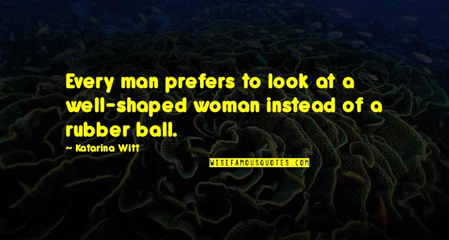 Ball Of Quotes By Katarina Witt: Every man prefers to look at a well-shaped