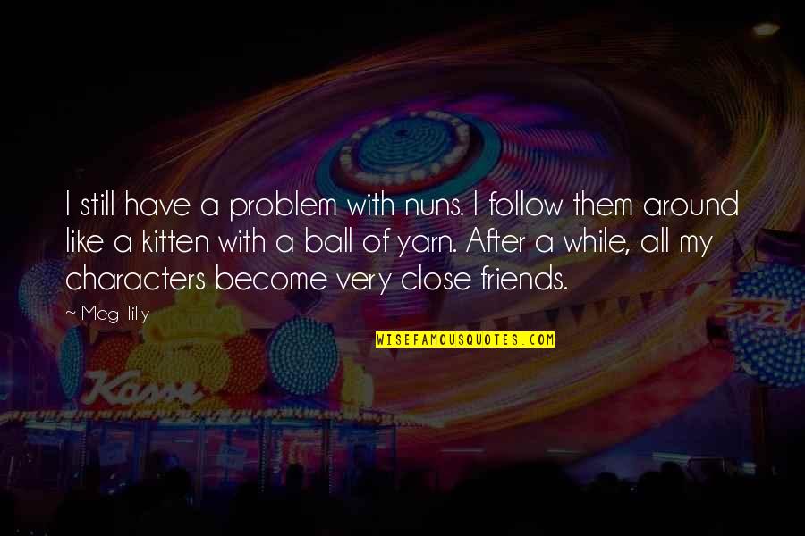 Ball Of Yarn Quotes By Meg Tilly: I still have a problem with nuns. I