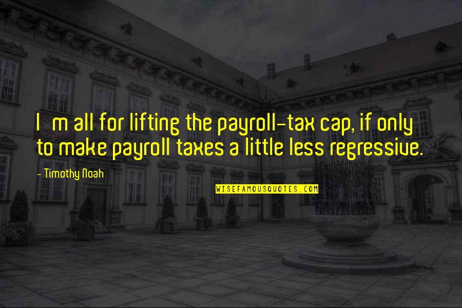 Ball Pen Quotes By Timothy Noah: I'm all for lifting the payroll-tax cap, if