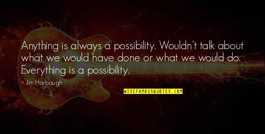 Ball Suit For Men Quotes By Jim Harbaugh: Anything is always a possibility. Wouldn't talk about Ball Suit For Men Quotes By Jim Harbaugh: Anything is always a possibility. Wouldn't talk about