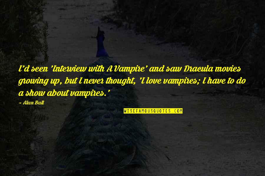 Ball Up Quotes By Alan Ball: I'd seen 'Interview with A Vampire' and saw Ball Up Quotes By Alan Ball: I'd seen 'Interview with A Vampire' and saw