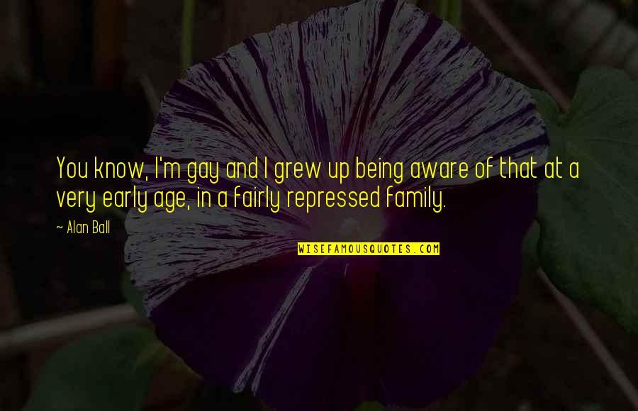 Ball Up Quotes By Alan Ball: You know, I'm gay and I grew up
