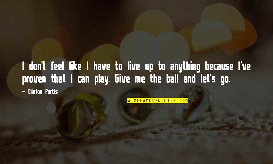 Ball Up Quotes By Clinton Portis: I don't feel like I have to live Ball Up Quotes By Clinton Portis: I don't feel like I have to live