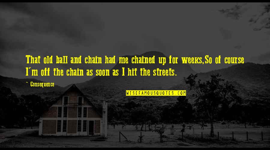 Ball Up Quotes By Consequence: That old ball and chain had me chained Ball Up Quotes By Consequence: That old ball and chain had me chained