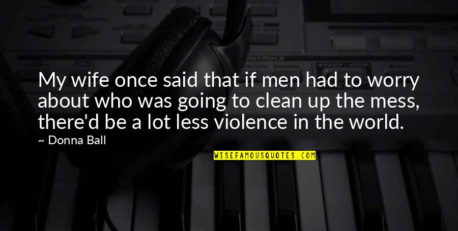 Ball Up Quotes By Donna Ball: My wife once said that if men had Ball Up Quotes By Donna Ball: My wife once said that if men had