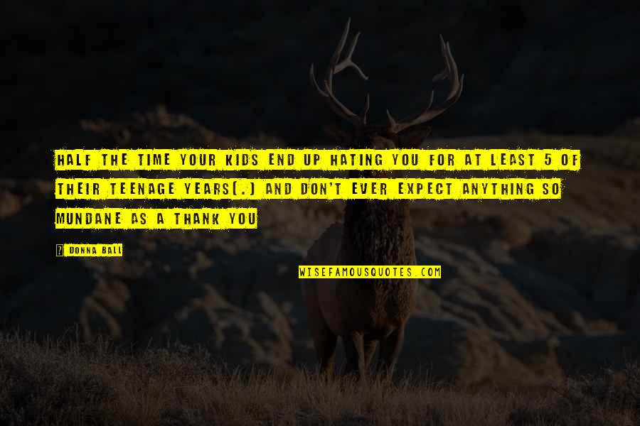 Ball Up Quotes By Donna Ball: Half the time your kids end up hating Ball Up Quotes By Donna Ball: Half the time your kids end up hating