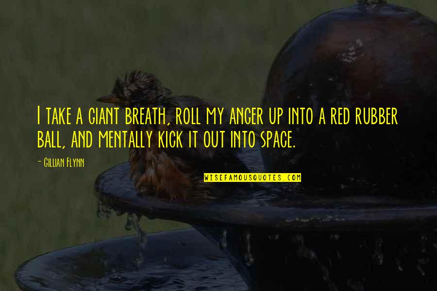 Ball Up Quotes By Gillian Flynn: I take a giant breath, roll my anger Ball Up Quotes By Gillian Flynn: I take a giant breath, roll my anger
