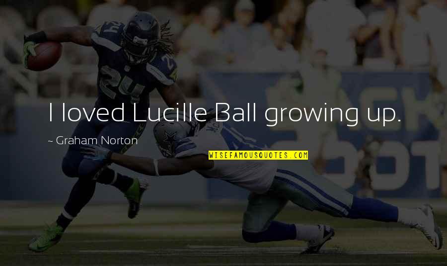 Ball Up Quotes By Graham Norton: I loved Lucille Ball growing up. Ball Up Quotes By Graham Norton: I loved Lucille Ball growing up.