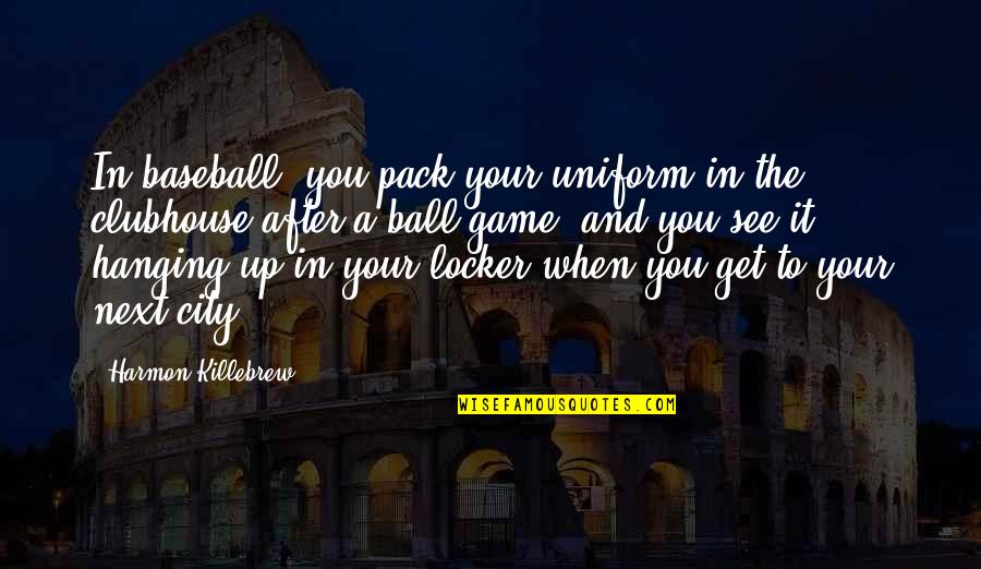 Ball Up Quotes By Harmon Killebrew: In baseball, you pack your uniform in the Ball Up Quotes By Harmon Killebrew: In baseball, you pack your uniform in the