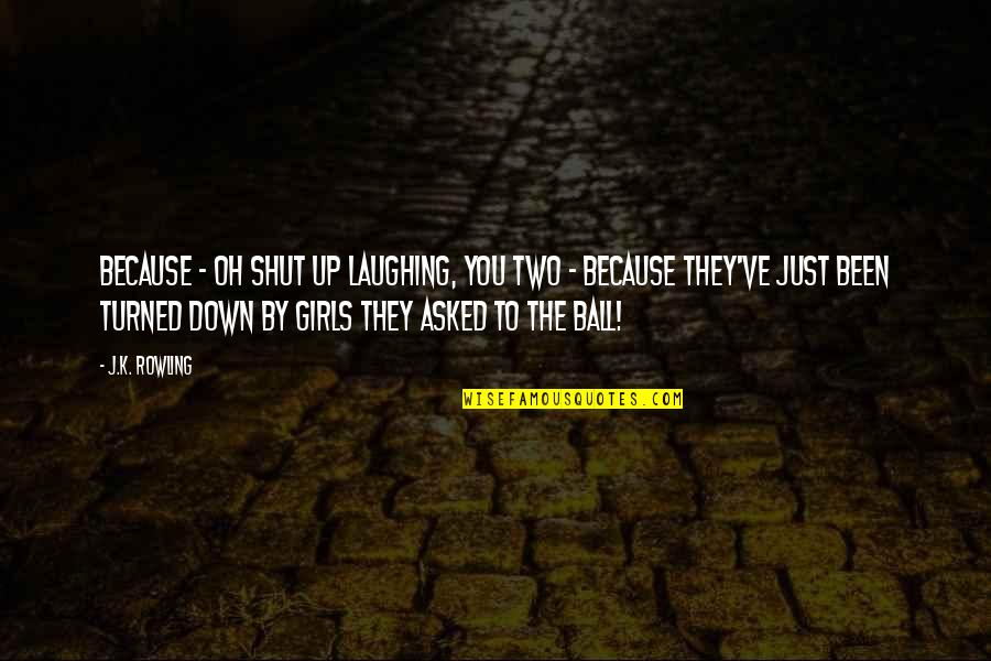 Ball Up Quotes By J.K. Rowling: Because - oh shut up laughing, you two Ball Up Quotes By J.K. Rowling: Because - oh shut up laughing, you two