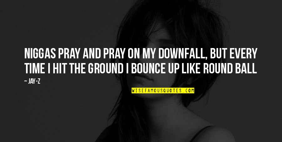Ball Up Quotes By Jay-Z: Niggas pray and pray on my downfall, But Ball Up Quotes By Jay-Z: Niggas pray and pray on my downfall, But
