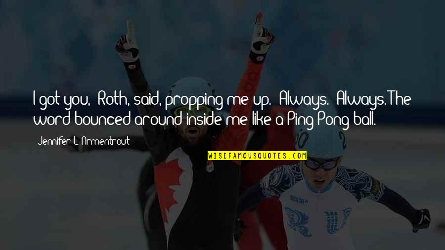 Ball Up Quotes By Jennifer L. Armentrout: I got you," Roth, said, propping me up. Ball Up Quotes By Jennifer L. Armentrout: I got you," Roth, said, propping me up.