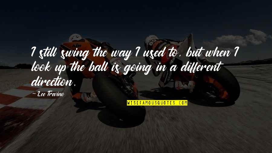 Ball Up Quotes By Lee Trevino: I still swing the way I used to, Ball Up Quotes By Lee Trevino: I still swing the way I used to,