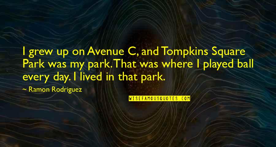 Ball Up Quotes By Ramon Rodriguez: I grew up on Avenue C, and Tompkins Ball Up Quotes By Ramon Rodriguez: I grew up on Avenue C, and Tompkins