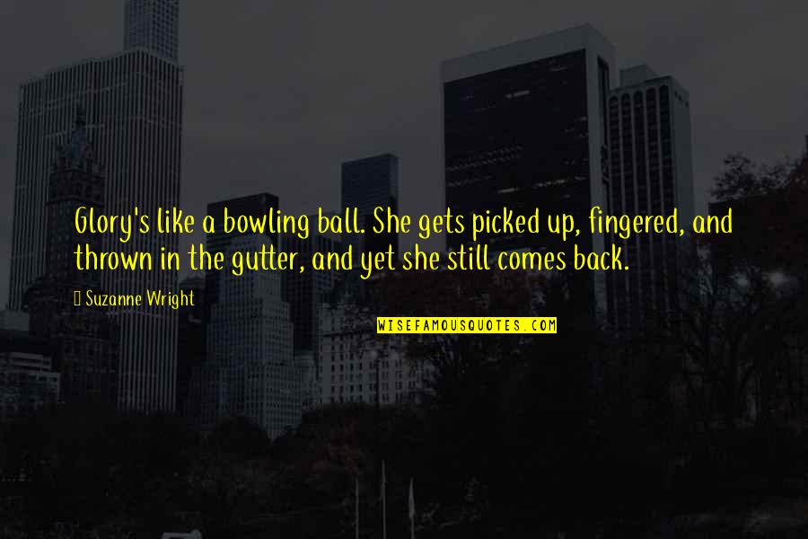 Ball Up Quotes By Suzanne Wright: Glory's like a bowling ball. She gets picked Ball Up Quotes By Suzanne Wright: Glory's like a bowling ball. She gets picked